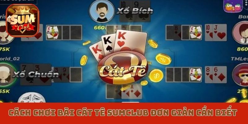 Cách chơi bài cát tê Sumclub đơn giản cần biết