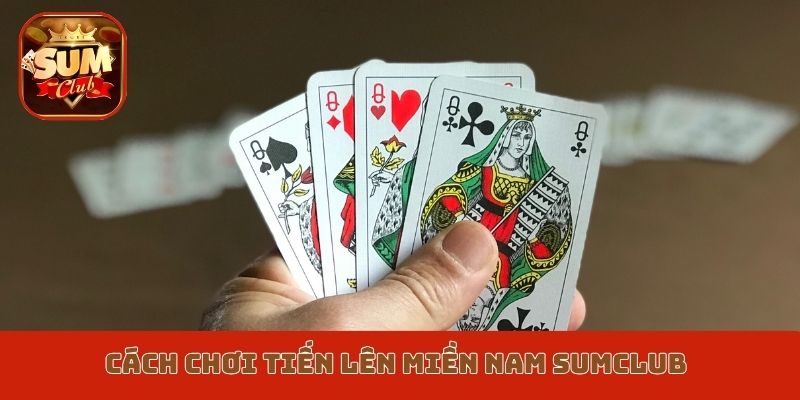 Cách chơi Tiến lên miền Nam Sumclub