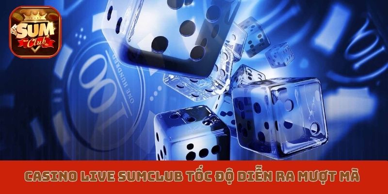 Casino live Sumclub tốc độ diễn ra mượt mà
