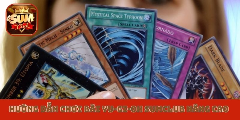 Hướng dẫn cách chơi bài Yu-Gi-Oh Sumclub nâng cao