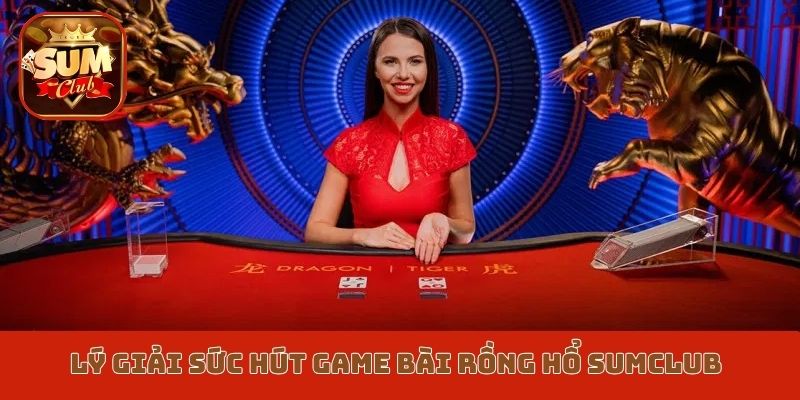 Lý giải sức hút game bài Rồng Hổ Sumclub