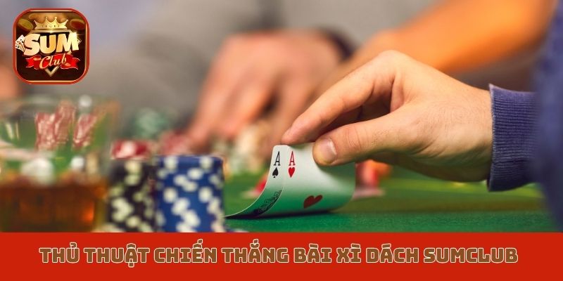 Thủ thuật chiến thắng bài xì dách Sumclub
