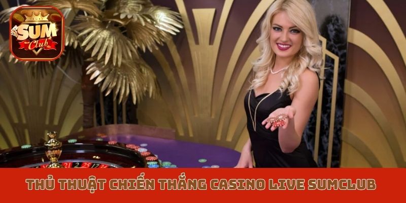 Thủ thuật giành chiến thắng Casino live Sumclub